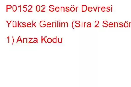 P0152 02 Sensör Devresi Yüksek Gerilim (Sıra 2 Sensör 1) Arıza Kodu