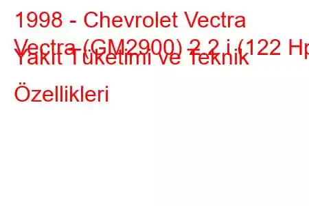 1998 - Chevrolet Vectra
Vectra (GM2900) 2.2 i (122 Hp) Yakıt Tüketimi ve Teknik Özellikleri