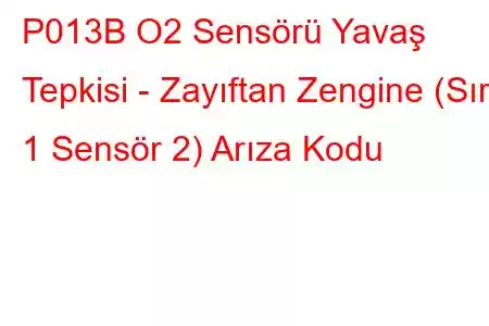 P013B O2 Sensörü Yavaş Tepkisi - Zayıftan Zengine (Sıra 1 Sensör 2) Arıza Kodu