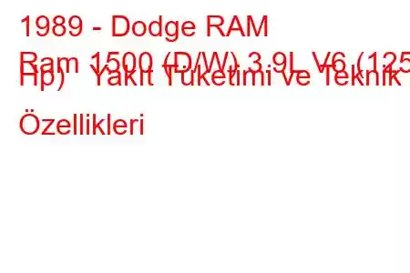 1989 - Dodge RAM
Ram 1500 (D/W) 3.9L V6 (125 Hp) Yakıt Tüketimi ve Teknik Özellikleri