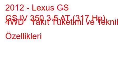 2012 - Lexus GS
GS IV 350 3.5 AT (317 Hp) 4WD Yakıt Tüketimi ve Teknik Özellikleri