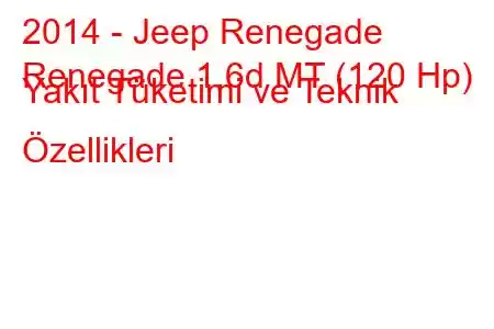 2014 - Jeep Renegade
Renegade 1.6d MT (120 Hp) Yakıt Tüketimi ve Teknik Özellikleri