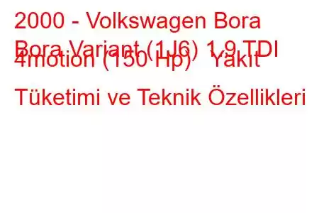 2000 - Volkswagen Bora
Bora Variant (1J6) 1.9 TDI 4motion (150 Hp) Yakıt Tüketimi ve Teknik Özellikleri