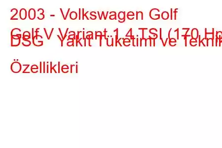 2003 - Volkswagen Golf
Golf V Variant 1.4 TSI (170 Hp) DSG Yakıt Tüketimi ve Teknik Özellikleri