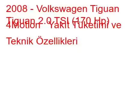 2008 - Volkswagen Tiguan
Tiguan 2.0 TSI (170 Hp) 4Motion Yakıt Tüketimi ve Teknik Özellikleri