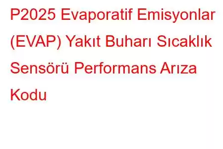 P2025 Evaporatif Emisyonlar (EVAP) Yakıt Buharı Sıcaklık Sensörü Performans Arıza Kodu