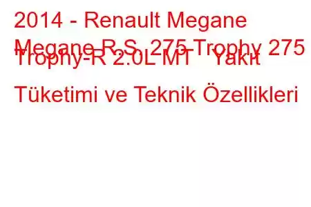 2014 - Renault Megane
Megane R.S. 275 Trophy 275 Trophy-R 2.0L MT Yakıt Tüketimi ve Teknik Özellikleri