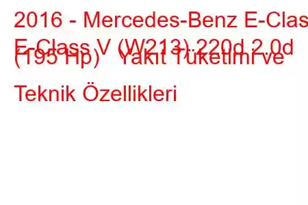 2016 - Mercedes-Benz E-Class
E-Class V (W213) 220d 2.0d (195 Hp) Yakıt Tüketimi ve Teknik Özellikleri