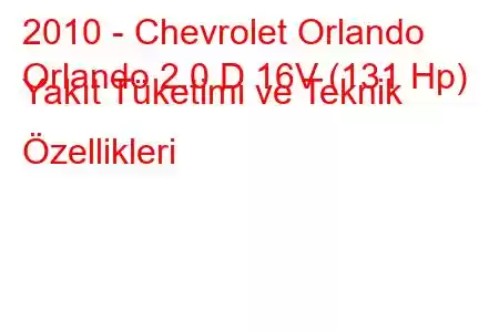 2010 - Chevrolet Orlando
Orlando 2.0 D 16V (131 Hp) Yakıt Tüketimi ve Teknik Özellikleri