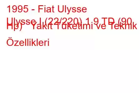 1995 - Fiat Ulysse
Ulysse I (22/220) 1.9 TD (90 Hp) Yakıt Tüketimi ve Teknik Özellikleri