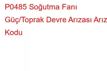 P0485 Soğutma Fanı Güç/Toprak Devre Arızası Arıza Kodu