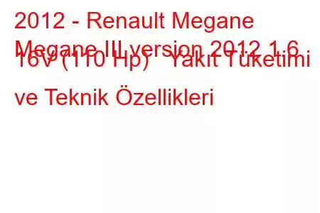 2012 - Renault Megane
Megane III version 2012 1.6 16V (110 Hp) Yakıt Tüketimi ve Teknik Özellikleri