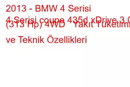 2013 - BMW 4 Serisi
4 Serisi coupe 435d xDrive 3.0 (313 Hp) 4WD Yakıt Tüketimi ve Teknik Özellikleri