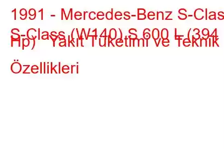 1991 - Mercedes-Benz S-Class
S-Class (W140) S 600 L (394 Hp) Yakıt Tüketimi ve Teknik Özellikleri