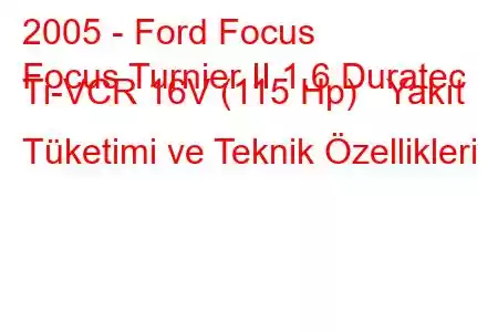 2005 - Ford Focus
Focus Turnier II 1.6 Duratec Ti-VCR 16V (115 Hp) Yakıt Tüketimi ve Teknik Özellikleri