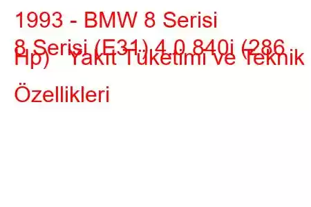 1993 - BMW 8 Serisi
8 Serisi (E31) 4.0 840i (286 Hp) Yakıt Tüketimi ve Teknik Özellikleri