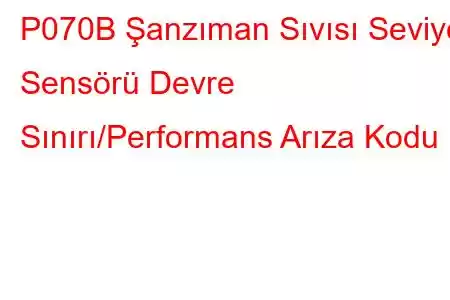 P070B Şanzıman Sıvısı Seviye Sensörü Devre Sınırı/Performans Arıza Kodu