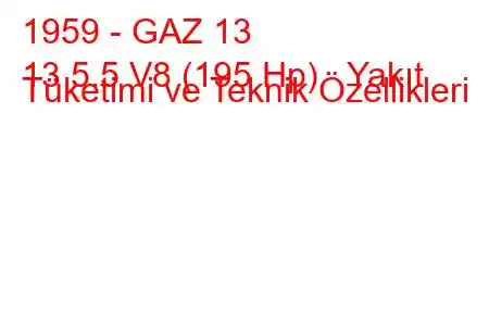 1959 - GAZ 13
13 5.5 V8 (195 Hp) Yakıt Tüketimi ve Teknik Özellikleri