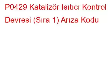 P0429 Katalizör Isıtıcı Kontrol Devresi (Sıra 1) Arıza Kodu