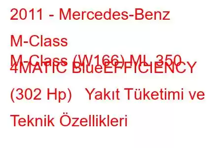 2011 - Mercedes-Benz M-Class
M-Class (W166) ML 350 4MATIC BlueEFFICIENCY (302 Hp) Yakıt Tüketimi ve Teknik Özellikleri