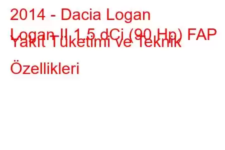 2014 - Dacia Logan
Logan II 1.5 dCi (90 Hp) FAP Yakıt Tüketimi ve Teknik Özellikleri