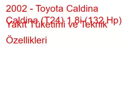 2002 - Toyota Caldina
Caldina (T24) 1.8i (132 Hp) Yakıt Tüketimi ve Teknik Özellikleri