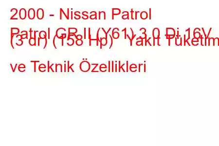 2000 - Nissan Patrol
Patrol GR II (Y61) 3.0 Di 16V (3 dr) (158 Hp) Yakıt Tüketimi ve Teknik Özellikleri