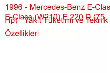 1996 - Mercedes-Benz E-Class
E-Class (W210) E 220 D (75 Hp) Yakıt Tüketimi ve Teknik Özellikleri