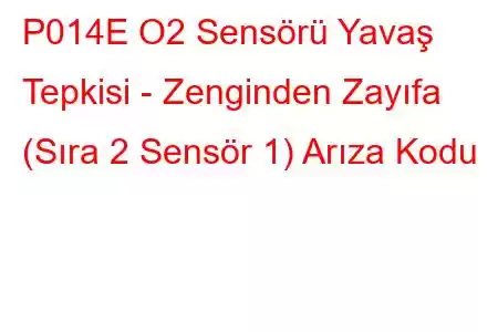 P014E O2 Sensörü Yavaş Tepkisi - Zenginden Zayıfa (Sıra 2 Sensör 1) Arıza Kodu