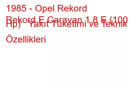 1985 - Opel Rekord
Rekord E Caravan 1.8 E (100 Hp) Yakıt Tüketimi ve Teknik Özellikleri