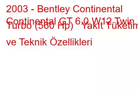 2003 - Bentley Continental
Continental GT 6.0 W12 Twin Turbo (560 Hp) Yakıt Tüketimi ve Teknik Özellikleri