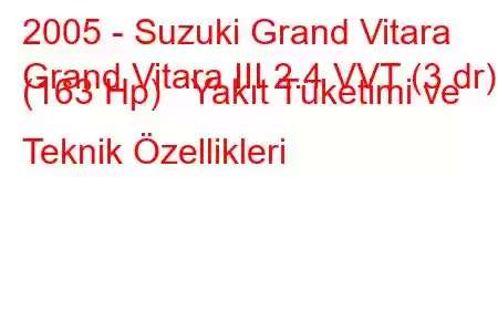 2005 - Suzuki Grand Vitara
Grand Vitara III 2.4 VVT (3 dr) (163 Hp) Yakıt Tüketimi ve Teknik Özellikleri