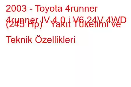 2003 - Toyota 4runner
4runner IV 4.0 i V6 24V 4WD (245 Hp) Yakıt Tüketimi ve Teknik Özellikleri