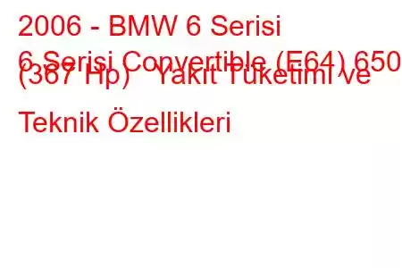 2006 - BMW 6 Serisi
6 Serisi Convertible (E64) 650 i (367 Hp) Yakıt Tüketimi ve Teknik Özellikleri