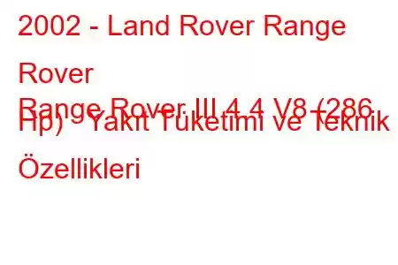 2002 - Land Rover Range Rover
Range Rover III 4.4 V8 (286 Hp) Yakıt Tüketimi ve Teknik Özellikleri