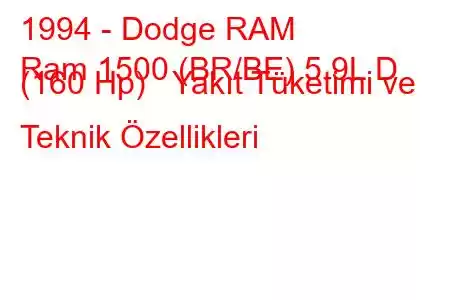 1994 - Dodge RAM
Ram 1500 (BR/BE) 5.9L D (160 Hp) Yakıt Tüketimi ve Teknik Özellikleri