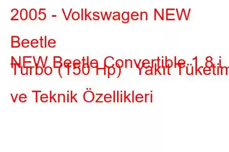 2005 - Volkswagen NEW Beetle
NEW Beetle Convertible 1.8 i Turbo (150 Hp) Yakıt Tüketimi ve Teknik Özellikleri