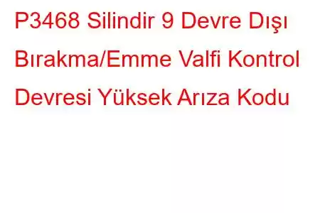 P3468 Silindir 9 Devre Dışı Bırakma/Emme Valfi Kontrol Devresi Yüksek Arıza Kodu