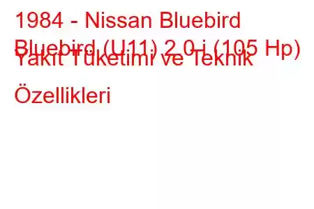 1984 - Nissan Bluebird
Bluebird (U11) 2.0 i (105 Hp) Yakıt Tüketimi ve Teknik Özellikleri