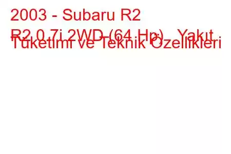 2003 - Subaru R2
R2 0.7i 2WD (64 Hp) Yakıt Tüketimi ve Teknik Özellikleri