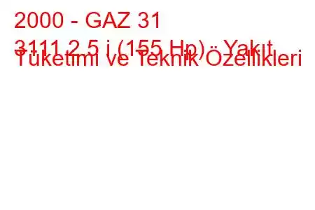 2000 - GAZ 31
3111 2.5 i (155 Hp) Yakıt Tüketimi ve Teknik Özellikleri