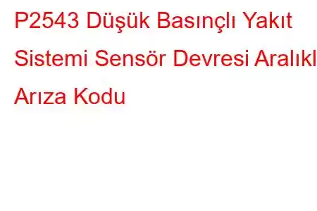 P2543 Düşük Basınçlı Yakıt Sistemi Sensör Devresi Aralıklı Arıza Kodu