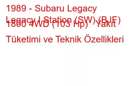 1989 - Subaru Legacy
Legacy I Station (SW) (BJF) 1800 4WD (103 Hp) Yakıt Tüketimi ve Teknik Özellikleri