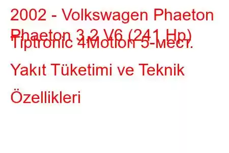 2002 - Volkswagen Phaeton
Phaeton 3,2 V6 (241 Hp) Tiptronic 4Motion 5-мест. Yakıt Tüketimi ve Teknik Özellikleri