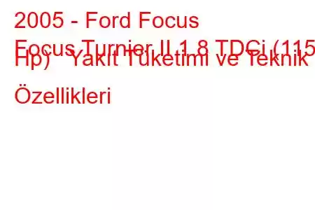 2005 - Ford Focus
Focus Turnier II 1.8 TDCi (115 Hp) Yakıt Tüketimi ve Teknik Özellikleri