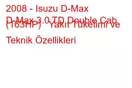 2008 - Isuzu D-Max
D-Max 3.0 TD Double Cab (163HP) Yakıt Tüketimi ve Teknik Özellikleri