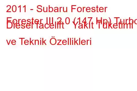 2011 - Subaru Forester
Forester III 2.0 (147 Hp) Turbo Diesel facelift Yakıt Tüketimi ve Teknik Özellikleri