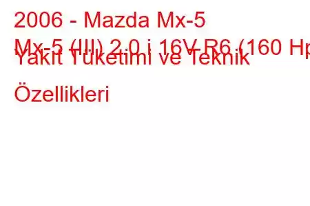 2006 - Mazda Mx-5
Mx-5 (III) 2.0 i 16V R6 (160 Hp) Yakıt Tüketimi ve Teknik Özellikleri