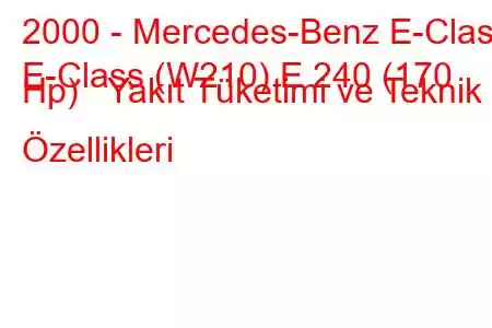 2000 - Mercedes-Benz E-Class
E-Class (W210) E 240 (170 Hp) Yakıt Tüketimi ve Teknik Özellikleri