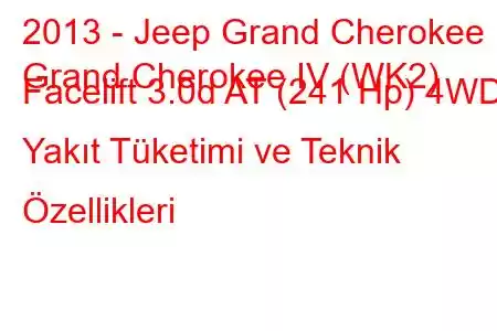 2013 - Jeep Grand Cherokee
Grand Cherokee IV (WK2) Facelift 3.0d AT (241 Hp) 4WD Yakıt Tüketimi ve Teknik Özellikleri